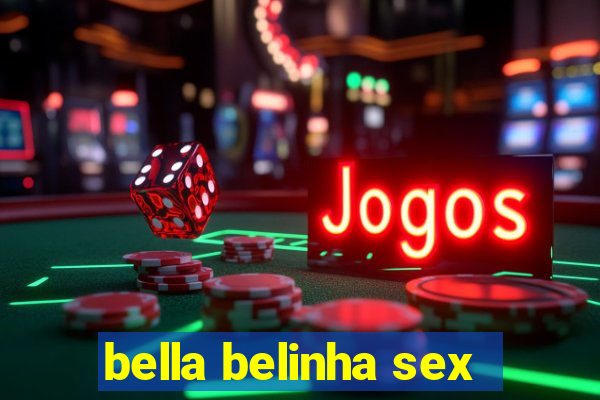 bella belinha sex